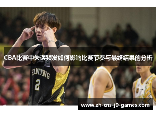 CBA比赛中失误频发如何影响比赛节奏与最终结果的分析 CBA比赛中失误频发如何影响比赛节奏与最终结果的分析