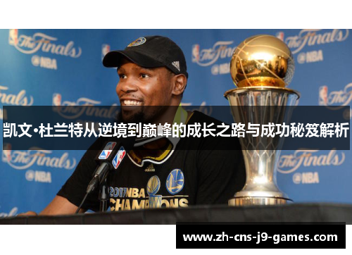 凯文·杜兰特从逆境到巅峰的成长之路与成功秘笈解析 凯文·杜兰特从逆境到巅峰的成长之路与成功秘笈解析