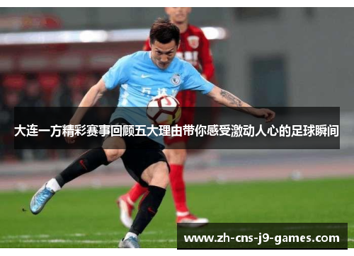 大连一方精彩赛事回顾五大理由带你感受激动人心的足球瞬间 大连一方精彩赛事回顾五大理由带你感受激动人心的足球瞬间