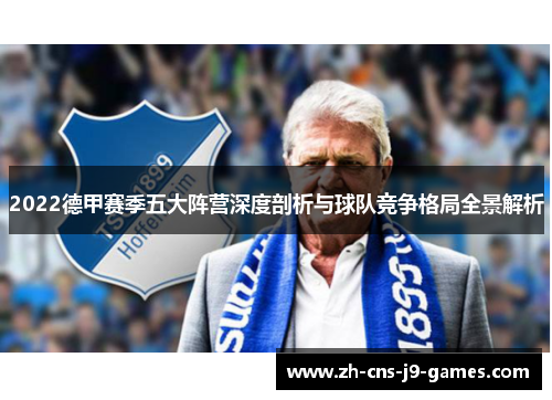 2022德甲赛季五大阵营深度剖析与球队竞争格局全景解析 2022德甲赛季五大阵营深度剖析与球队竞争格局全景解析