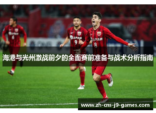 海港与光州激战前夕的全面赛前准备与战术分析指南 海港与光州激战前夕的全面赛前准备与战术分析指南