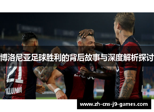 博洛尼亚足球胜利的背后故事与深度解析探讨 博洛尼亚足球胜利的背后故事与深度解析探讨