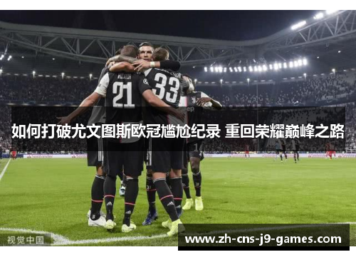 如何打破尤文图斯欧冠尴尬纪录 重回荣耀巅峰之路