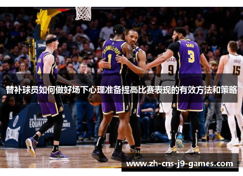 替补球员如何做好场下心理准备提高比赛表现的有效方法和策略