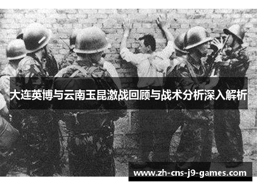 大连英博与云南玉昆激战回顾与战术分析深入解析