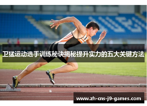 卫猛运动选手训练秘诀揭秘提升实力的五大关键方法