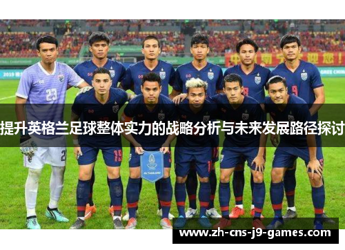 提升英格兰足球整体实力的战略分析与未来发展路径探讨