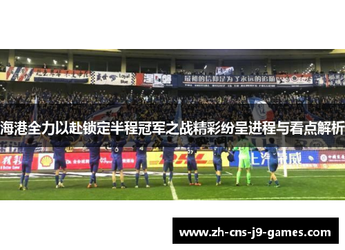 海港全力以赴锁定半程冠军之战精彩纷呈进程与看点解析