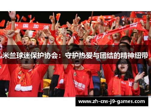 米兰球迷保护协会：守护热爱与团结的精神纽带