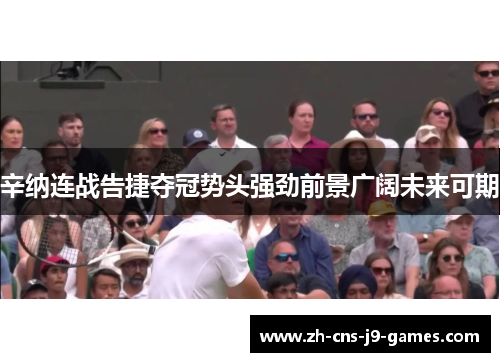 辛纳连战告捷夺冠势头强劲前景广阔未来可期