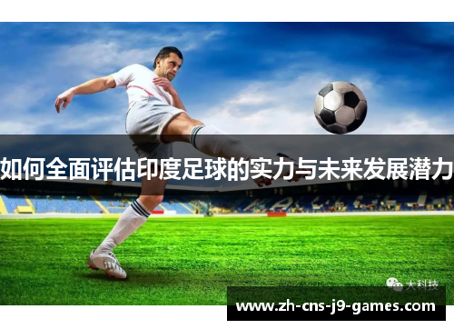 如何全面评估印度足球的实力与未来发展潜力