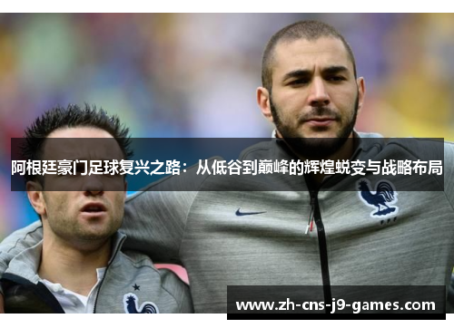 阿根廷豪门足球复兴之路：从低谷到巅峰的辉煌蜕变与战略布局