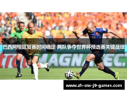 巴西阿根廷复赛时间确定 两队争夺世界杯预选赛关键战役