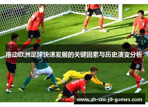 推动欧洲足球快速发展的关键因素与历史演变分析