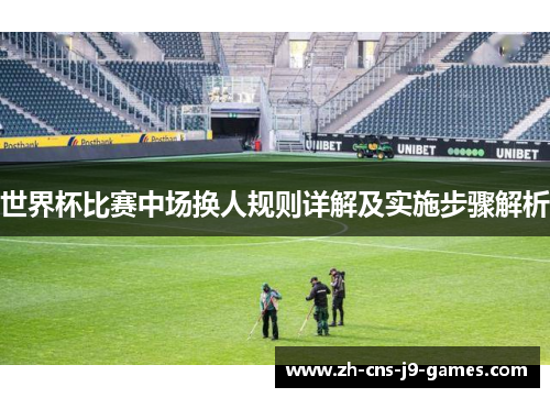世界杯比赛中场换人规则详解及实施步骤解析