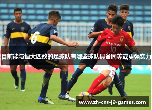 目前能与恒大匹敌的足球队有哪些球队具备同等或更强实力