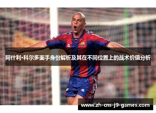 阿什利·科尔多面手身份解析及其在不同位置上的战术价值分析