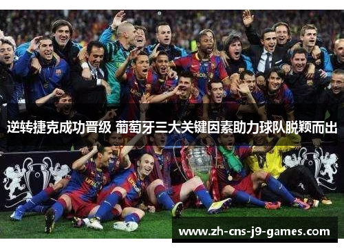 逆转捷克成功晋级 葡萄牙三大关键因素助力球队脱颖而出