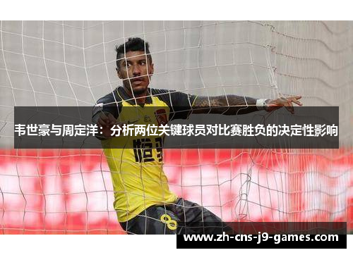 韦世豪与周定洋：分析两位关键球员对比赛胜负的决定性影响