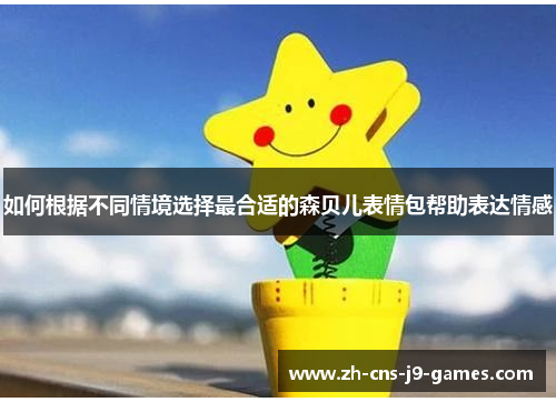 如何根据不同情境选择最合适的森贝儿表情包帮助表达情感 如何根据不同情境选择最合适的森贝儿表情包帮助表达情感