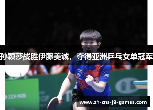 孙颖莎战胜伊藤美诚,夺得亚洲乒乓女单冠军 孙颖莎战胜伊藤美诚,夺得亚洲乒乓女单冠军