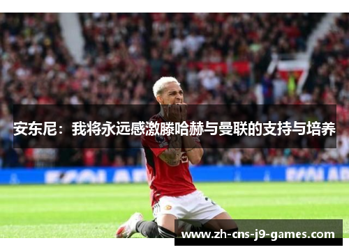 安东尼：我将永远感激滕哈赫与曼联的支持与培养