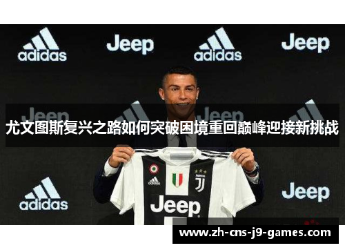 尤文图斯复兴之路如何突破困境重回巅峰迎接新挑战