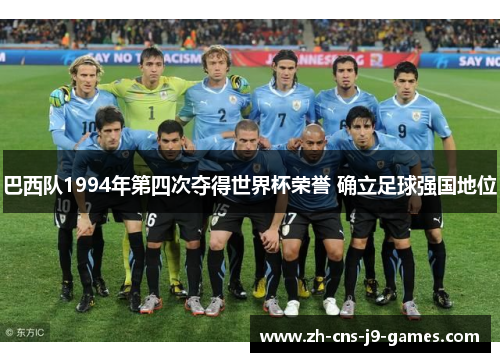 巴西队1994年第四次夺得世界杯荣誉 确立足球强国地位 巴西队1994年第四次夺得世界杯荣誉 确立足球强国地位