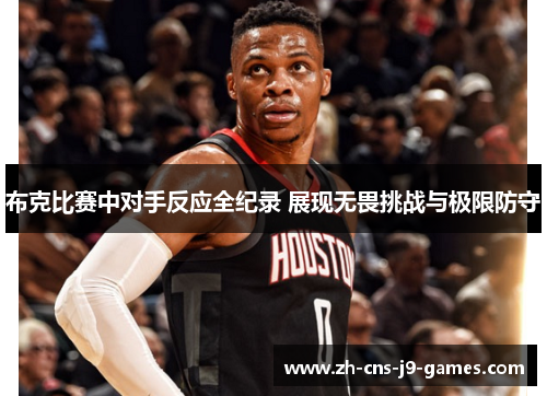 布克比赛中对手反应全纪录 展现无畏挑战与极限防守
