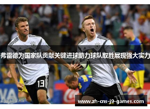 弗雷德为国家队贡献关键进球助力球队取胜展现强大实力