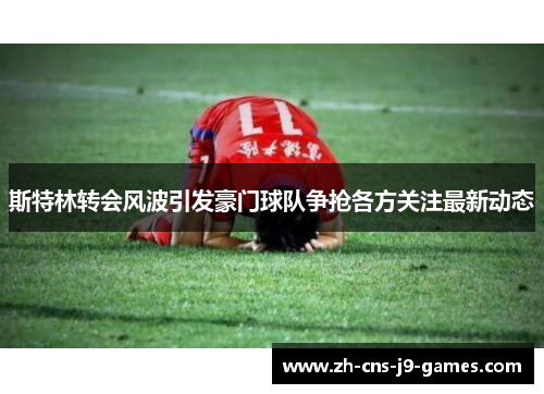 斯特林转会风波引发豪门球队争抢各方关注最新动态 斯特林转会风波引发豪门球队争抢各方关注最新动态