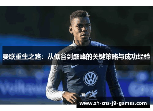 曼联重生之路:从低谷到巅峰的关键策略与成功经验 曼联重生之路:从低谷到巅峰的关键策略与成功经验