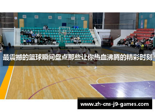 最震撼的篮球瞬间盘点那些让你热血沸腾的精彩时刻