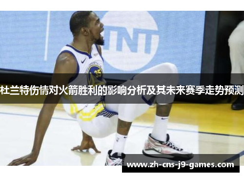 杜兰特伤情对火箭胜利的影响分析及其未来赛季走势预测 杜兰特伤情对火箭胜利的影响分析及其未来赛季走势预测