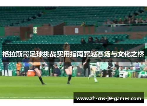 格拉斯哥足球挑战实用指南跨越赛场与文化之桥