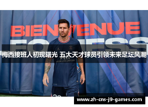 梅西接班人初现曙光 五大天才球员引领未来足坛风潮 梅西接班人初现曙光 五大天才球员引领未来足坛风潮