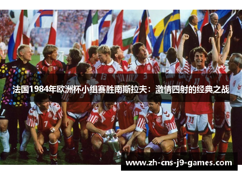 法国1984年欧洲杯小组赛胜南斯拉夫:激情四射的经典之战 法国1984年欧洲杯小组赛胜南斯拉夫:激情四射的经典之战