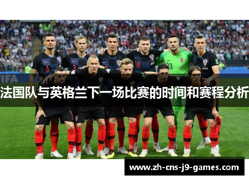 法国队与英格兰下一场比赛的时间和赛程分析 法国队与英格兰下一场比赛的时间和赛程分析