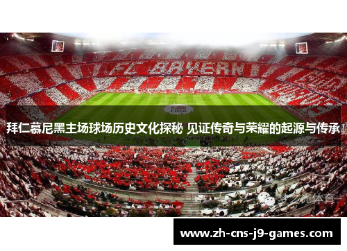 拜仁慕尼黑主场球场历史文化探秘 见证传奇与荣耀的起源与传承