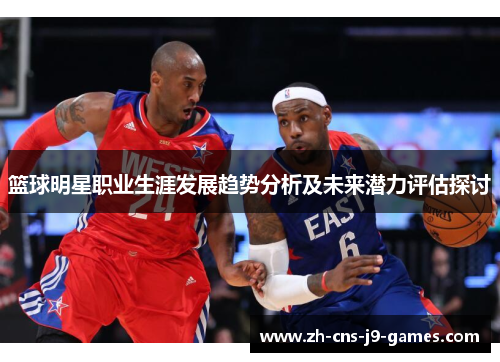篮球明星职业生涯发展趋势分析及未来潜力评估探讨 篮球明星职业生涯发展趋势分析及未来潜力评估探讨