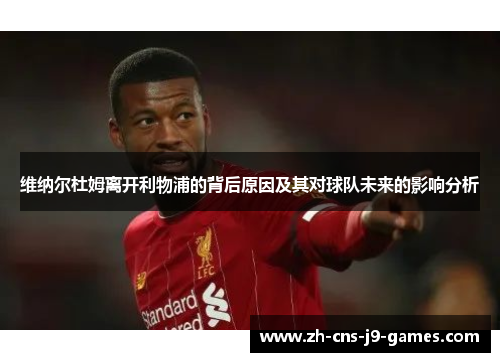 维纳尔杜姆离开利物浦的背后原因及其对球队未来的影响分析 维纳尔杜姆离开利物浦的背后原因及其对球队未来的影响分析