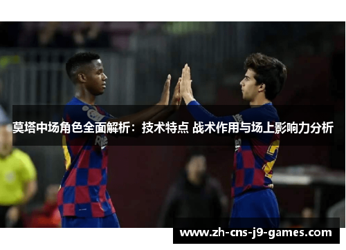 莫塔中场角色全面解析:技术特点 战术作用与场上影响力分析 莫塔中场角色全面解析:技术特点 战术作用与场上影响力分析