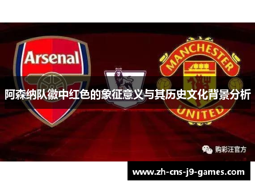 阿森纳队徽中红色的象征意义与其历史文化背景分析 阿森纳队徽中红色的象征意义与其历史文化背景分析