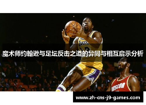 魔术师约翰逊与足坛反击之道的异同与相互启示分析 魔术师约翰逊与足坛反击之道的异同与相互启示分析