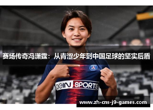 赛场传奇冯潇霆：从青涩少年到中国足球的坚实后盾