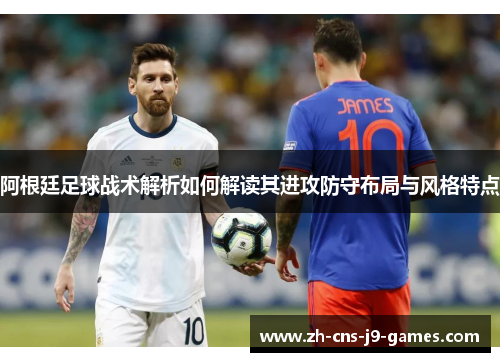 阿根廷足球战术解析如何解读其进攻防守布局与风格特点 阿根廷足球战术解析如何解读其进攻防守布局与风格特点
