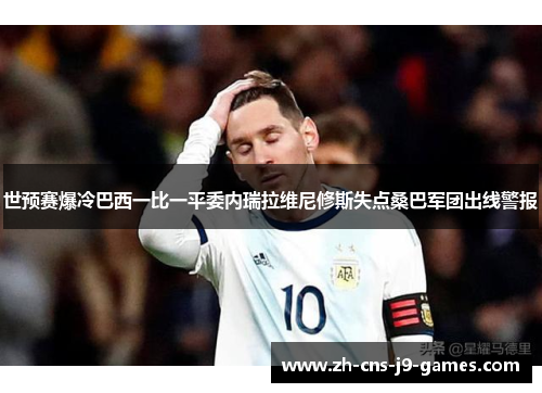 世预赛爆冷巴西一比一平委内瑞拉维尼修斯失点桑巴军团出线警报