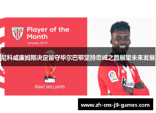 尼科威廉姆斯决定留守毕尔巴鄂坚持忠诚之路展望未来发展