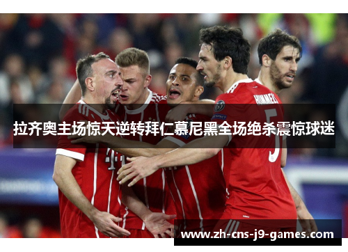 拉齐奥主场惊天逆转拜仁慕尼黑全场绝杀震惊球迷