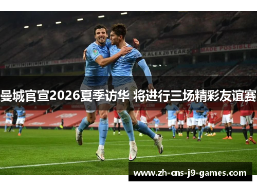 曼城官宣2026夏季访华 将进行三场精彩友谊赛